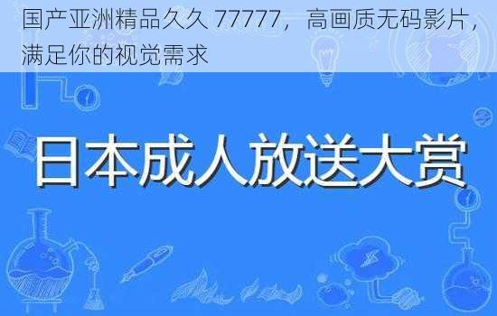 国产亚洲精品久久 77777，高画质无码影片，满足你的视觉需求