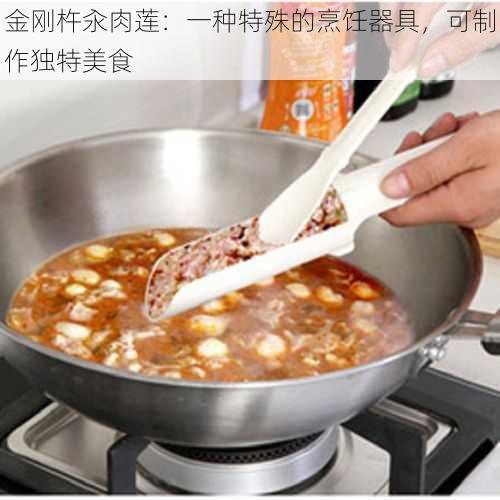 金刚杵汆肉莲：一种特殊的烹饪器具，可制作独特美食